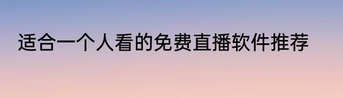 适合一个人看的免费直播软件推荐