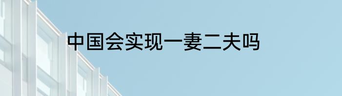 中国会实现一妻二夫吗