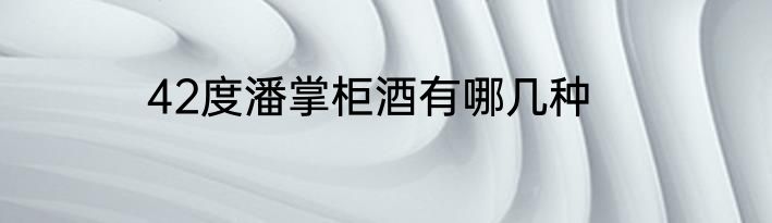 42度潘掌柜酒有哪几种