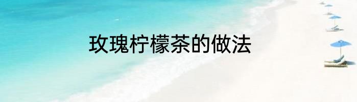 玫瑰柠檬茶的做法