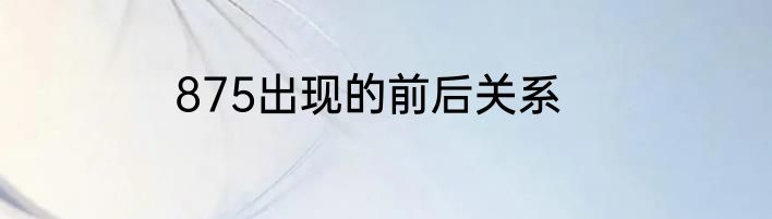 875出现的前后关系