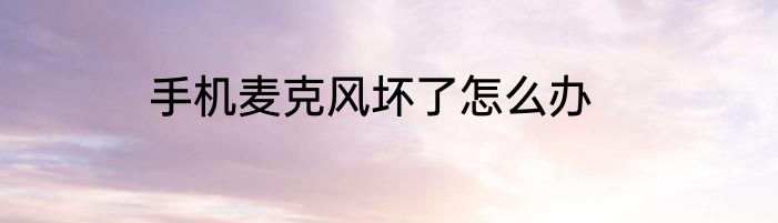 手机麦克风坏了怎么办