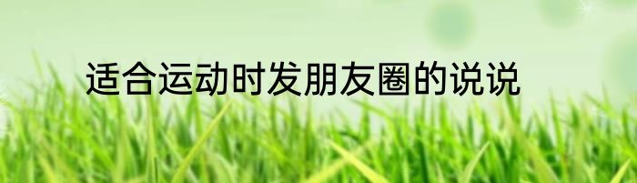 适合运动时发朋友圈的说说