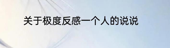 关于极度反感一个人的说说
