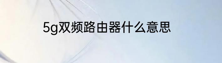 5g双频路由器什么意思