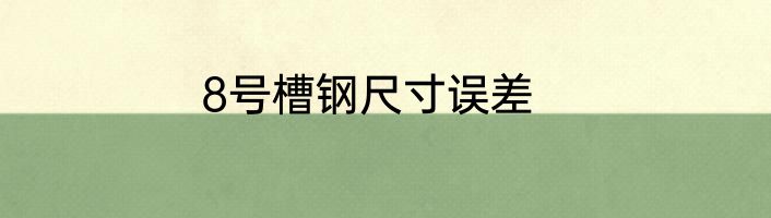 8号槽钢尺寸误差