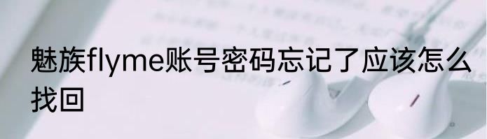 魅族flyme账号密码忘记了应该怎么找回