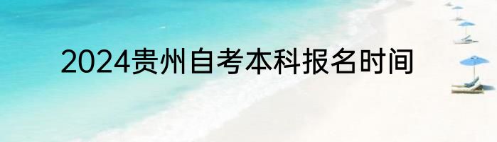 2024贵州自考本科报名时间