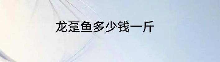 龙趸鱼多少钱一斤