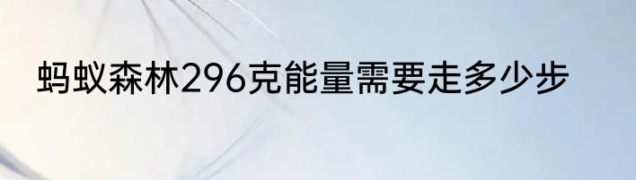 蚂蚁森林296克能量需要走多少步
