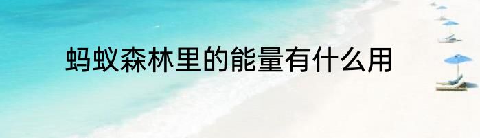蚂蚁森林里的能量有什么用