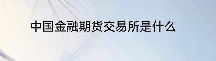 中国金融期货交易所是什么