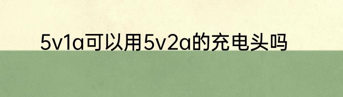 5v1a可以用5v2a的充电头吗