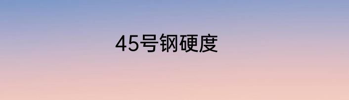 45号钢硬度