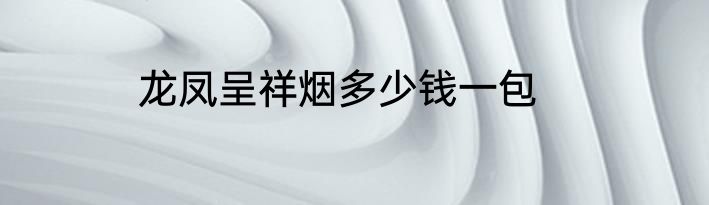 龙凤呈祥烟多少钱一包