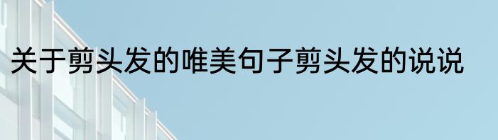 关于剪头发的唯美句子剪头发的说说