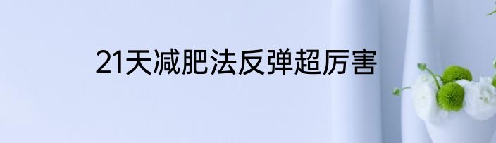 21天减肥法反弹超厉害