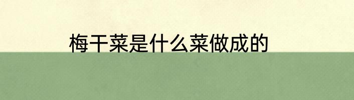 梅干菜是什么菜做成的