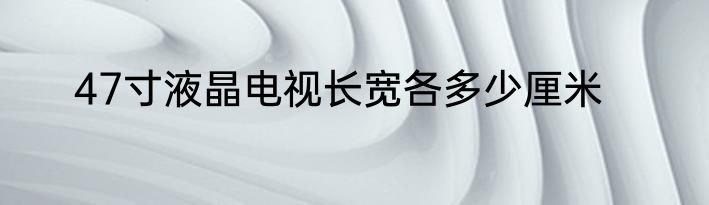47寸液晶电视长宽各多少厘米