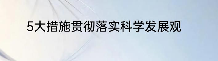5大措施贯彻落实科学发展观