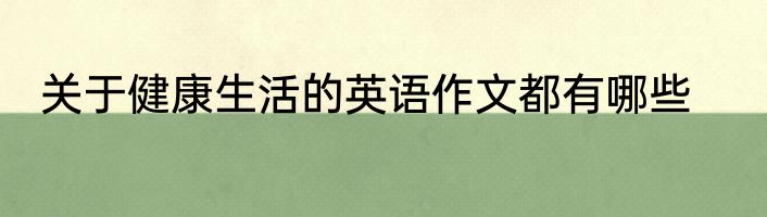 关于健康生活的英语作文都有哪些