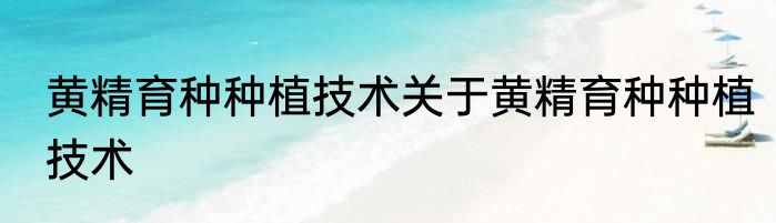 黄精育种种植技术关于黄精育种种植技术
