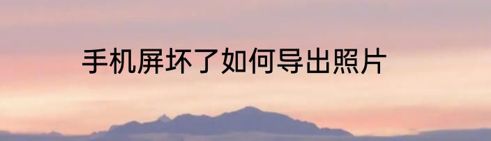 手机屏坏了如何导出照片