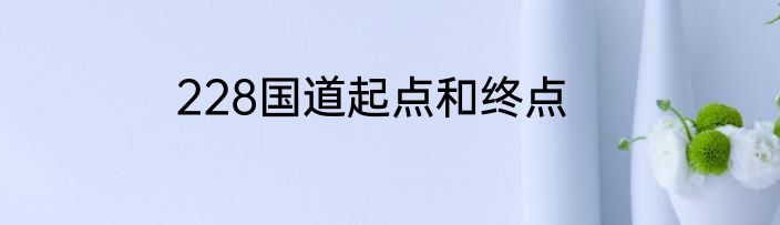 228国道起点和终点