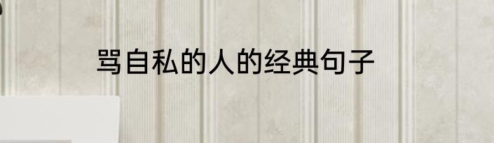 骂自私的人的经典句子