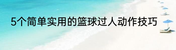 5个简单实用的篮球过人动作技巧