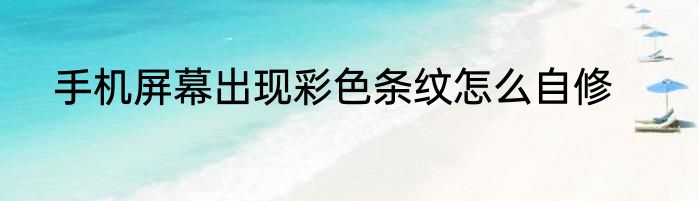 手机屏幕出现彩色条纹怎么自修