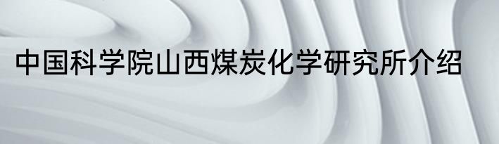 中国科学院山西煤炭化学研究所介绍
