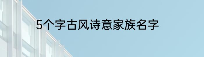 5个字古风诗意家族名字