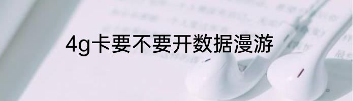4g卡要不要开数据漫游