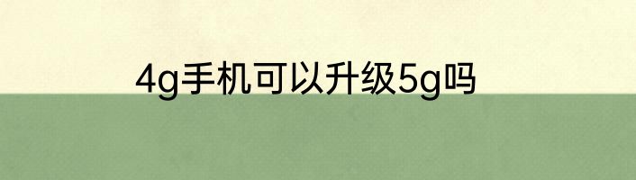 4g手机可以升级5g吗