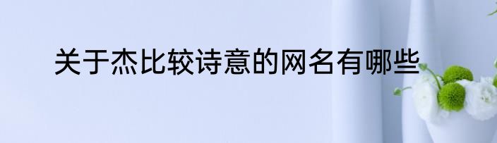 关于杰比较诗意的网名有哪些
