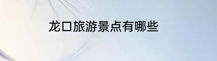 龙口旅游景点有哪些