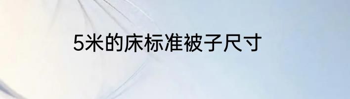 5米的床标准被子尺寸