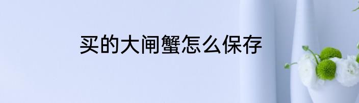 买的大闸蟹怎么保存