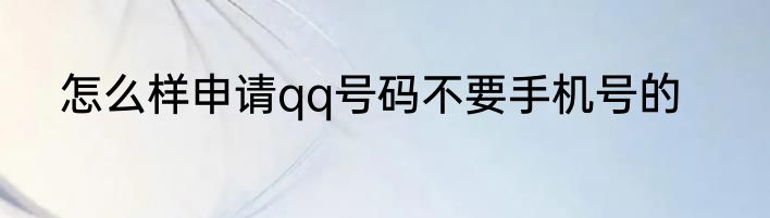 怎么样申请qq号码不要手机号的