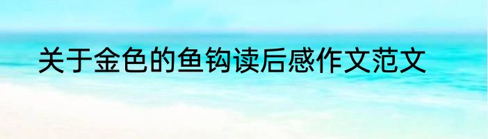 关于金色的鱼钩读后感作文范文