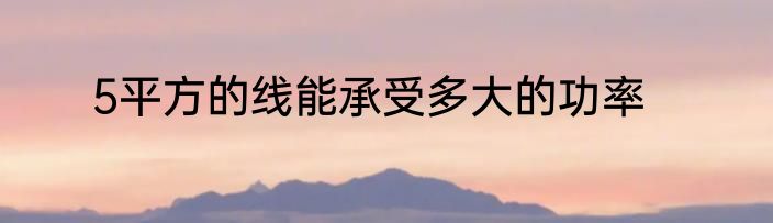 5平方的线能承受多大的功率