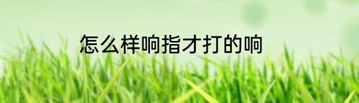 怎么样响指才打的响