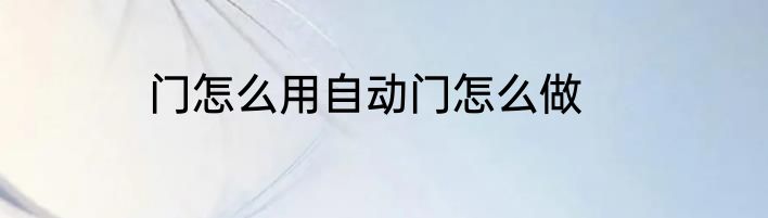 门怎么用自动门怎么做