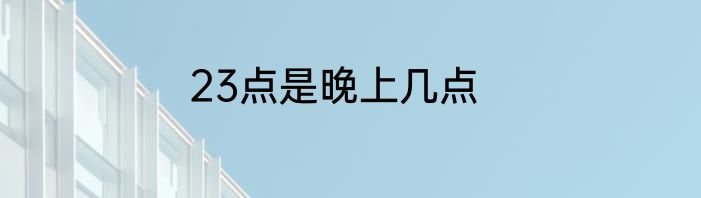 23点是晚上几点