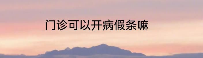 门诊可以开病假条嘛