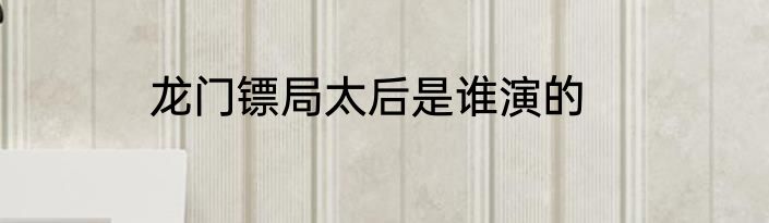 龙门镖局太后是谁演的