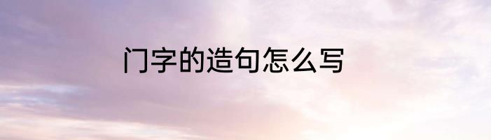 门字的造句怎么写