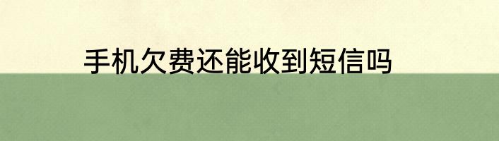 手机欠费还能收到短信吗