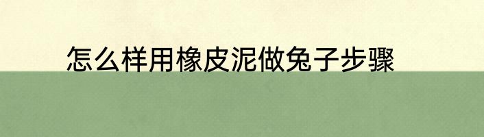 怎么样用橡皮泥做兔子步骤